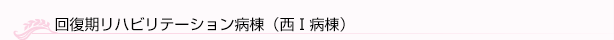 回復期リハビリテーション病棟（西Ⅰ病棟）